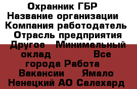 Охранник ГБР › Название организации ­ Компания-работодатель › Отрасль предприятия ­ Другое › Минимальный оклад ­ 19 000 - Все города Работа » Вакансии   . Ямало-Ненецкий АО,Салехард г.